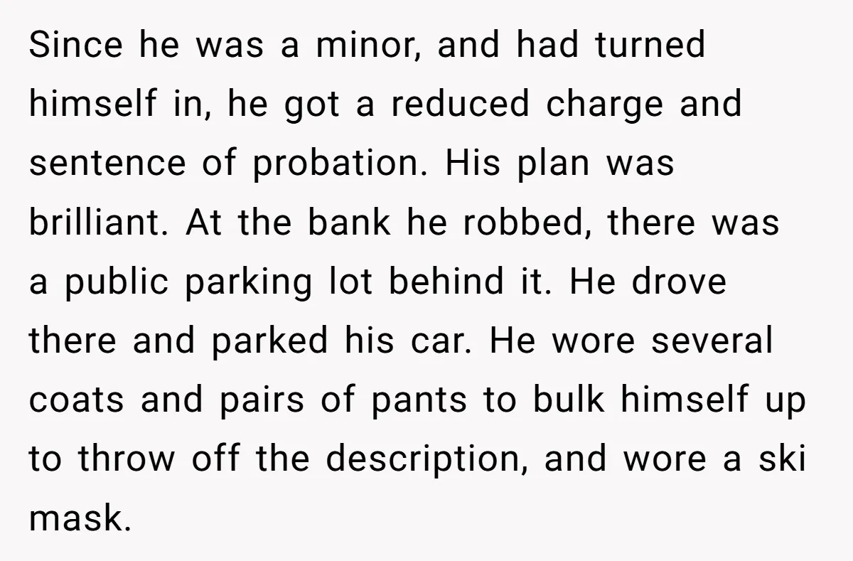 He Was 16 When He Found a Loophole in ATMs, and Somehow Walked Away With $10,000 Since he was a minor, and had turned himself in, he got a reduced charge and sentence of probation. His plan was brilliant. At the bank he robbed, there was...