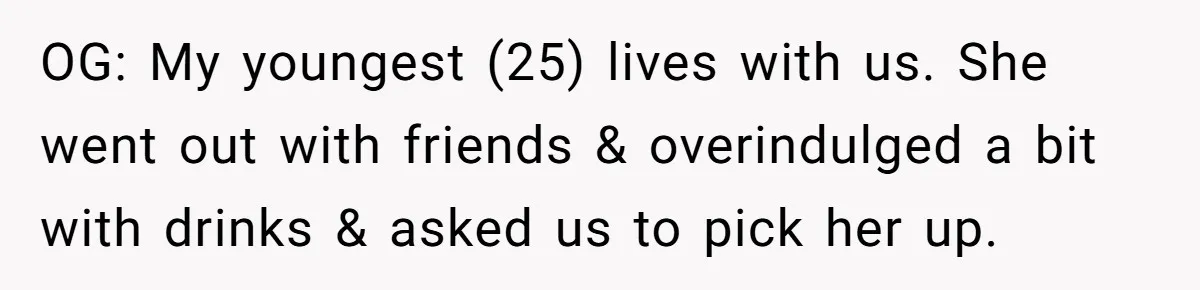 OG: My youngest (25) lives with us. She went out with friends & overindulged a bit with drinks & asked us to pick her up.