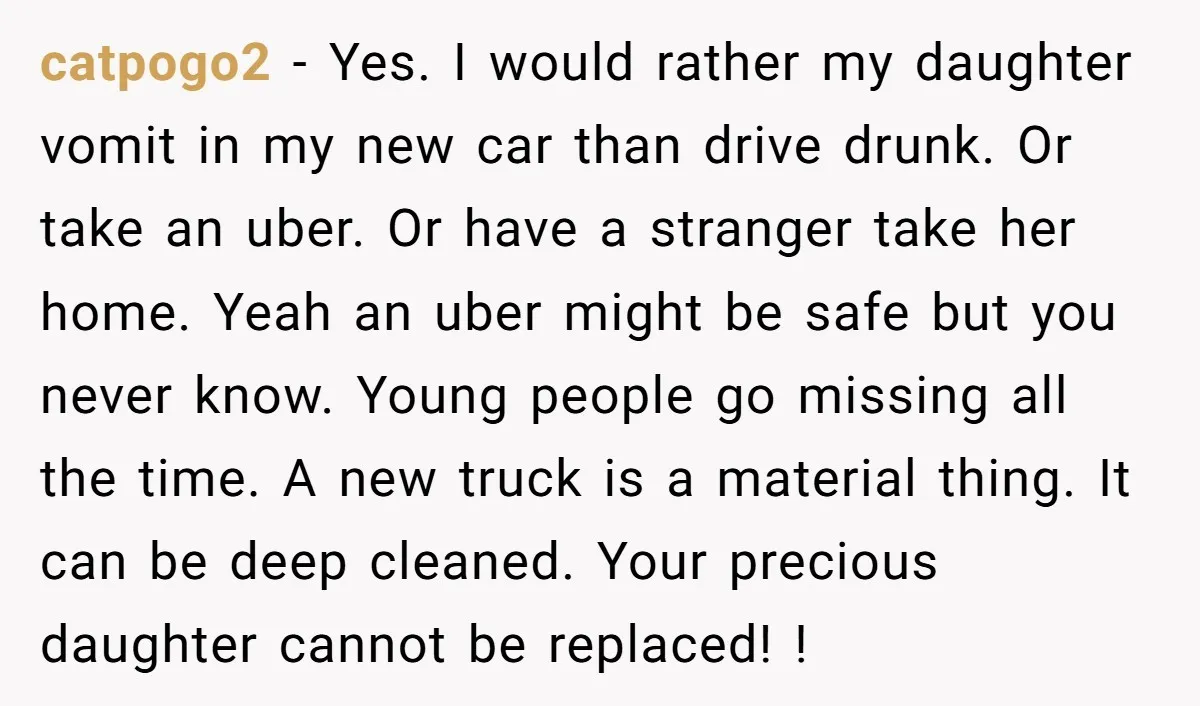 catpogo2 − Yes. I would rather my daughter vomit in my new car than drive drunk. Or take an uber. Or have a stranger take her home. Yeah an uber...