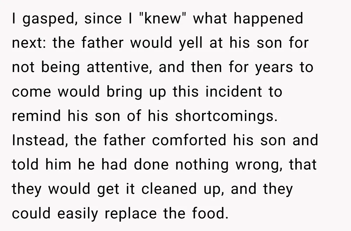 I gasped, since I "knew" what happened next: the father would yell at his son for not being attentive, and then for years to come would bring up this incident...