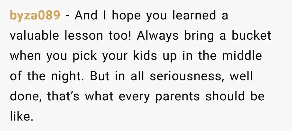 byza089 − And I hope you learned a valuable lesson too! Always bring a bucket when you pick your kids up in the middle of the night. But in all...