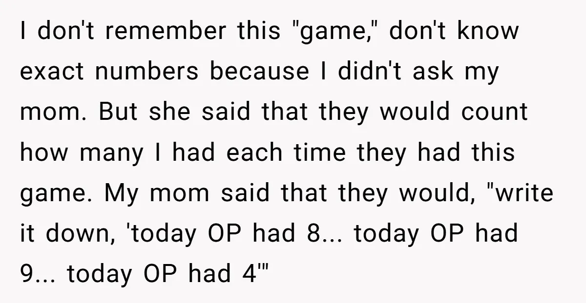 I don't remember this "game," don't know exact numbers because I didn't ask my mom. But she said that they would count how many I had each time they had...
