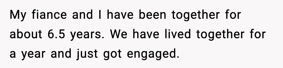 My fiance and I have been together for about 6.5 years. We have lived together for a year and just got engaged.