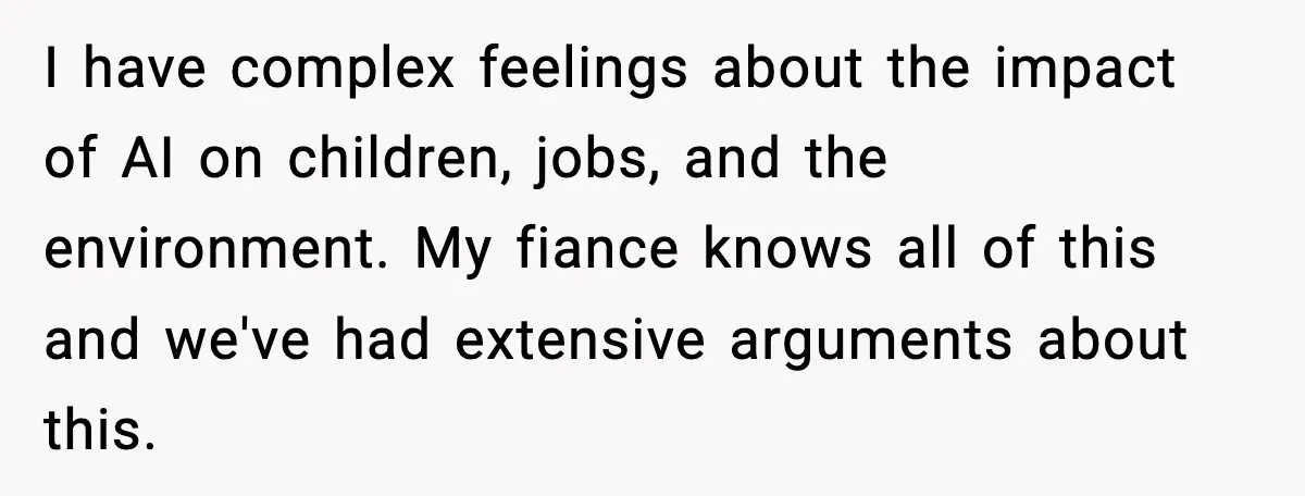 I have complex feelings about the impact of AI on children, jobs, and the environment. My fiance knows all of this and we've had extensive arguments about this.