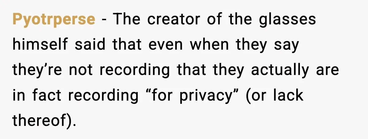 Pyotrperse − The creator of the glasses himself said that even when they say they’re not recording that they actually are in fact recording “for privacy” (or lack thereof).