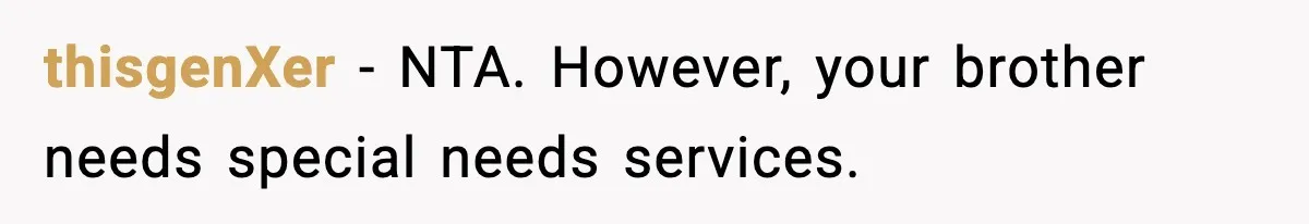 thisgenXer − NTA. However, your brother needs special needs services.
