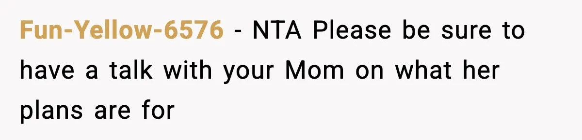 Fun-Yellow-6576 − NTA Please be sure to have a talk with your Mom on what her plans are for
