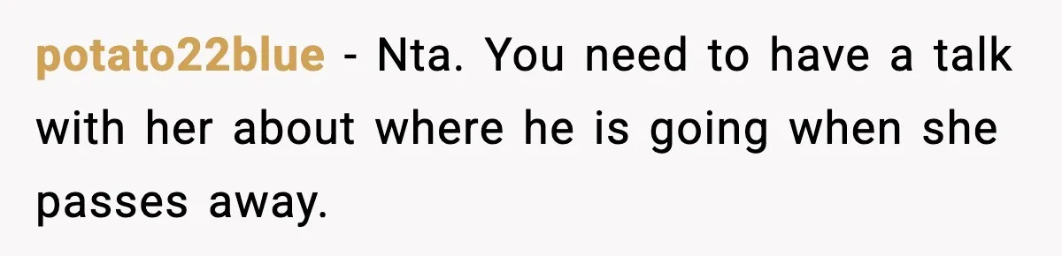 potato22blue − Nta. You need to have a talk with her about where he is going when she passes away.