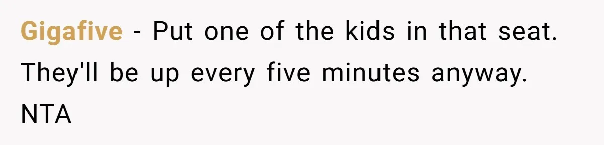 Gigafive − Put one of the kids in that seat. They'll be up every five minutes anyway. NTA