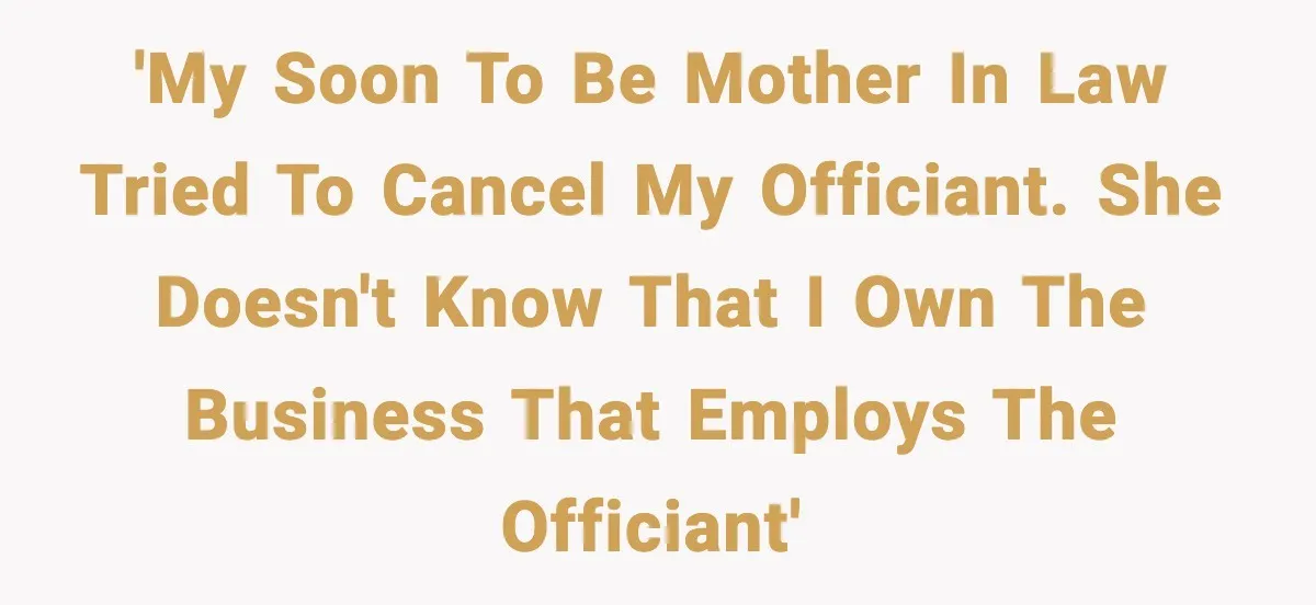 'My soon to be mother in law tried to cancel my officiant. She doesn't know that I own the business that employs the officiant'