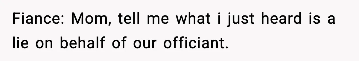 Fiance: Mom, tell me what i just heard is a lie on behalf of our officiant.