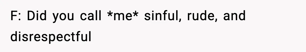 F: Did you call *me* sinful, rude, and disrespectful