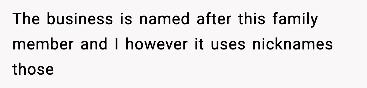 The business is named after this family member and I however it uses nicknames those