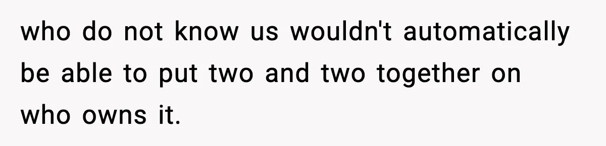 who do not know us wouldn't automatically be able to put two and two together on who owns it.