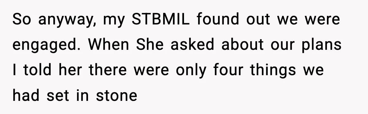 So anyway, my STBMIL found out we were engaged. When She asked about our plans I told her there were only four things we had set in stone