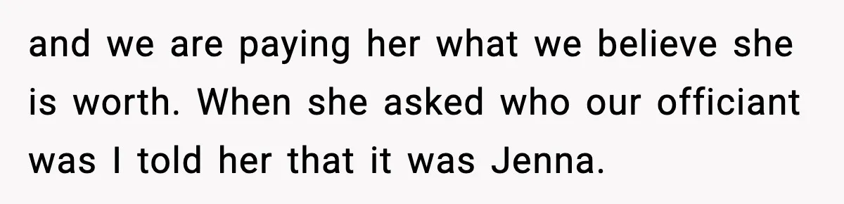 and we are paying her what we believe she is worth. When she asked who our officiant was I told her that it was Jenna.