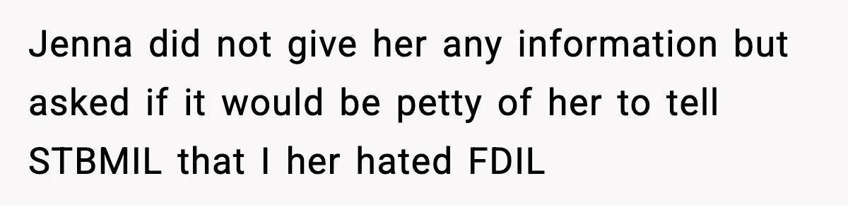 Jenna did not give her any information but asked if it would be petty of her to tell STBMIL that I her hated FDIL