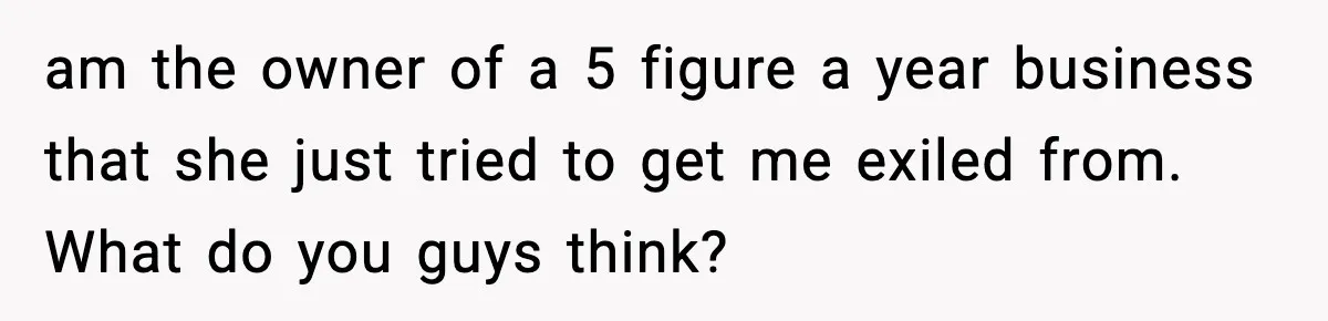 am the owner of a 5 figure a year business that she just tried to get me exiled from. What do you guys think?