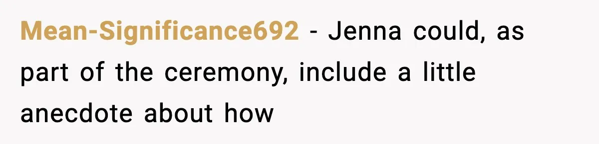 Mean-Significance692 − Jenna could, as part of the ceremony, include a little anecdote about how