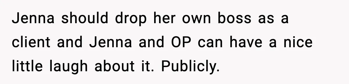 Jenna should drop her own boss as a client and Jenna and OP can have a nice little laugh about it. Publicly.