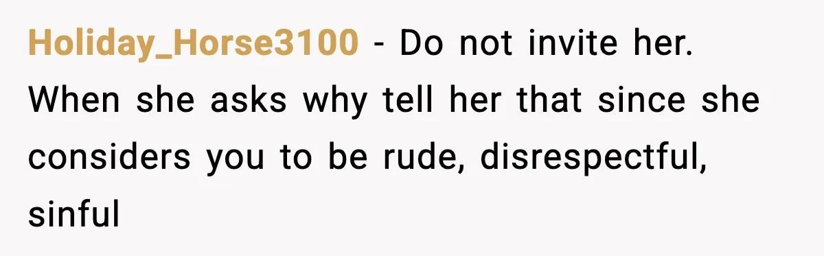 Holiday_Horse3100 − Do not invite her. When she asks why tell her that since she considers you to be rude, disrespectful, sinful