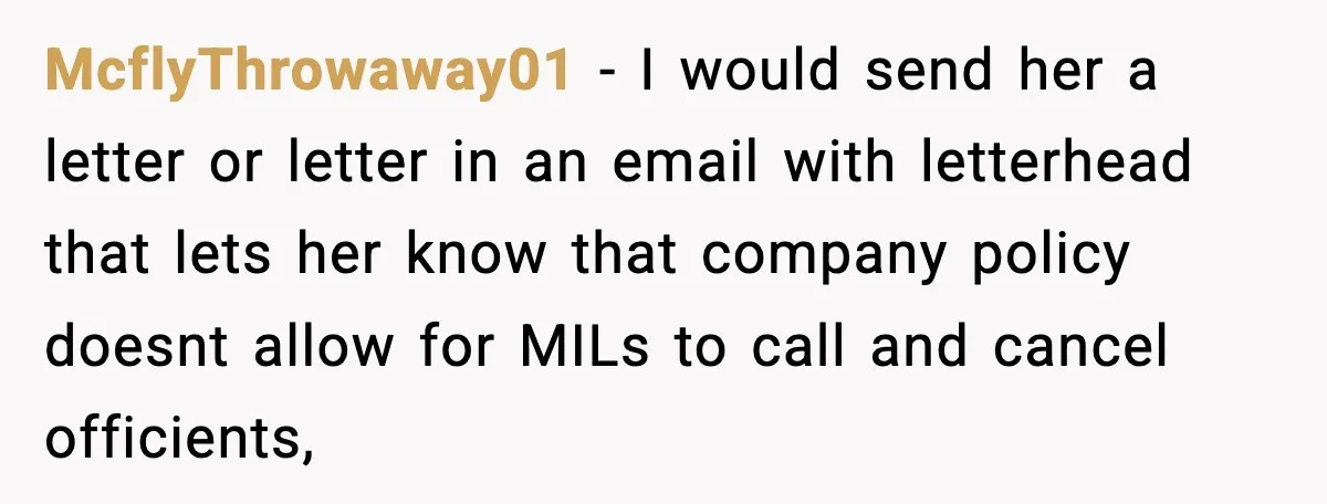 McflyThrowaway01 − I would send her a letter or letter in an email with letterhead that lets her know that company policy doesnt allow for MILs to call and cancel...