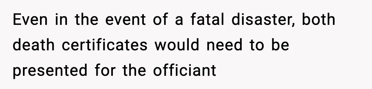 Even in the event of a fatal disaster, both death certificates would need to be presented for the officiant