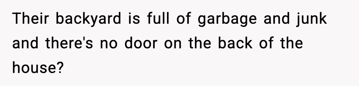 Neighbor Kept Stealing Electricity From Their Truck, So They Finally Took Action Their backyard is full of garbage and junk and there's no door on the back of the house?