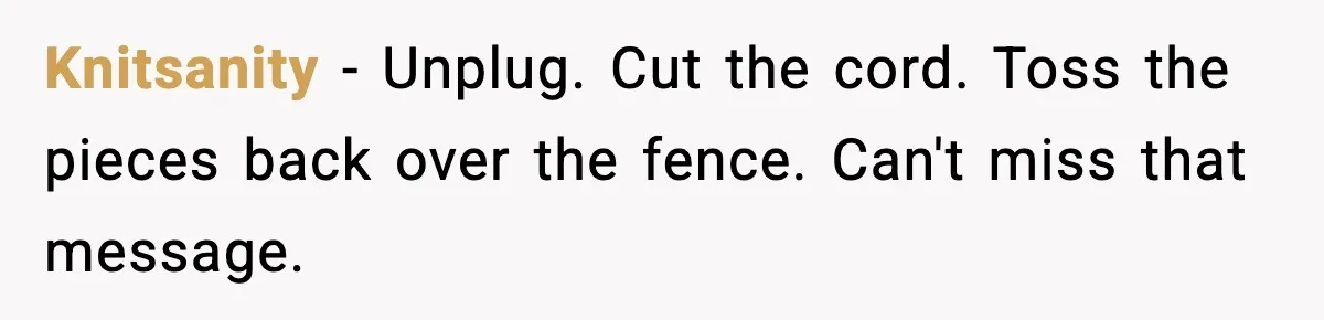Neighbor Kept Stealing Electricity From Their Truck, So They Finally Took Action Knitsanity − Unplug. Cut the cord. Toss the pieces back over the fence. Can't miss that message.