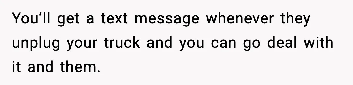 Neighbor Kept Stealing Electricity From Their Truck, So They Finally Took Action You’ll get a text message whenever they unplug your truck and you can go deal with it and them.