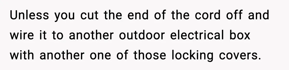 Neighbor Kept Stealing Electricity From Their Truck, So They Finally Took Action Unless you cut the end of the cord off and wire it to another outdoor electrical box with another one of those locking covers.