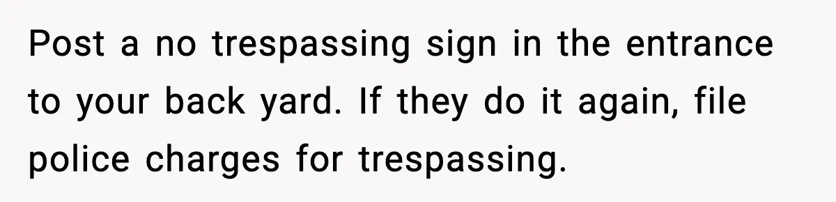 Neighbor Kept Stealing Electricity From Their Truck, So They Finally Took Action Post a no trespassing sign in the entrance to your back yard. If they do it again, file police charges for trespassing.