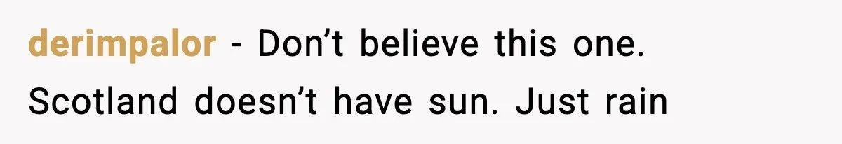derimpalor − Don’t believe this one. Scotland doesn’t have sun. Just rain