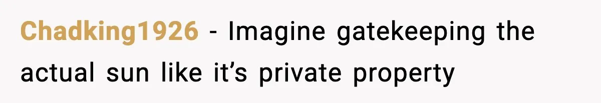 Chadking1926 − Imagine gatekeeping the actual sun like it’s private property