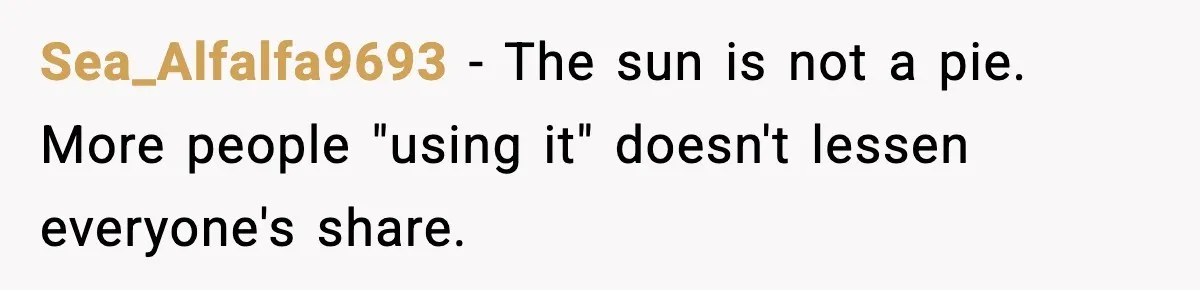 Sea_Alfalfa9693 − The sun is not a pie. More people "using it" doesn't lessen everyone's share.
