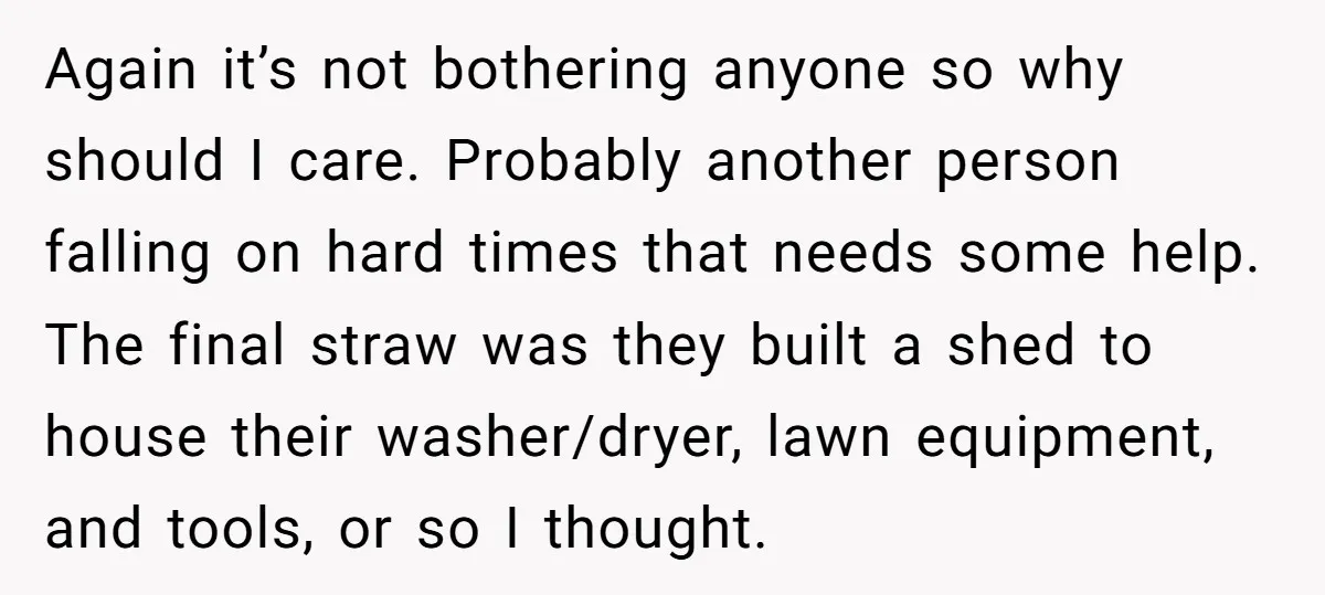 Again it’s not bothering anyone so why should I care. Probably another person falling on hard times that needs some help. The final straw was they built a shed to...