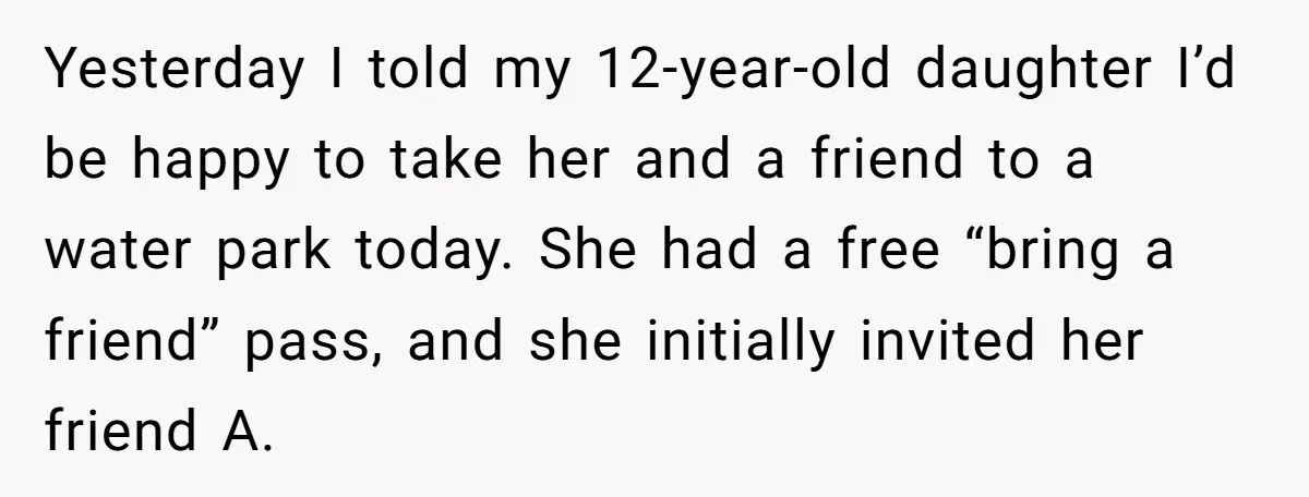 Yesterday I told my 12-year-old daughter I’d be happy to take her and a friend to a water park today. She had a free “bring a friend” pass, and she...