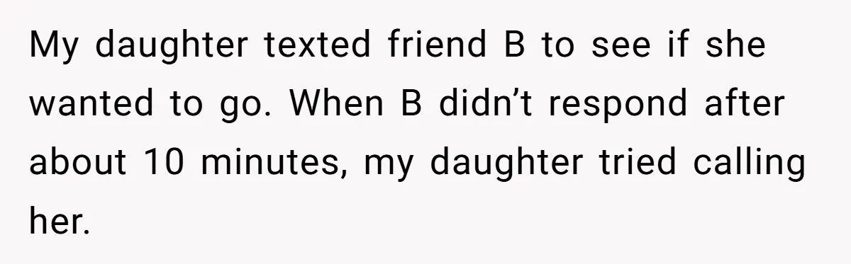 My daughter texted friend B to see if she wanted to go. When B didn’t respond after about 10 minutes, my daughter tried calling her.