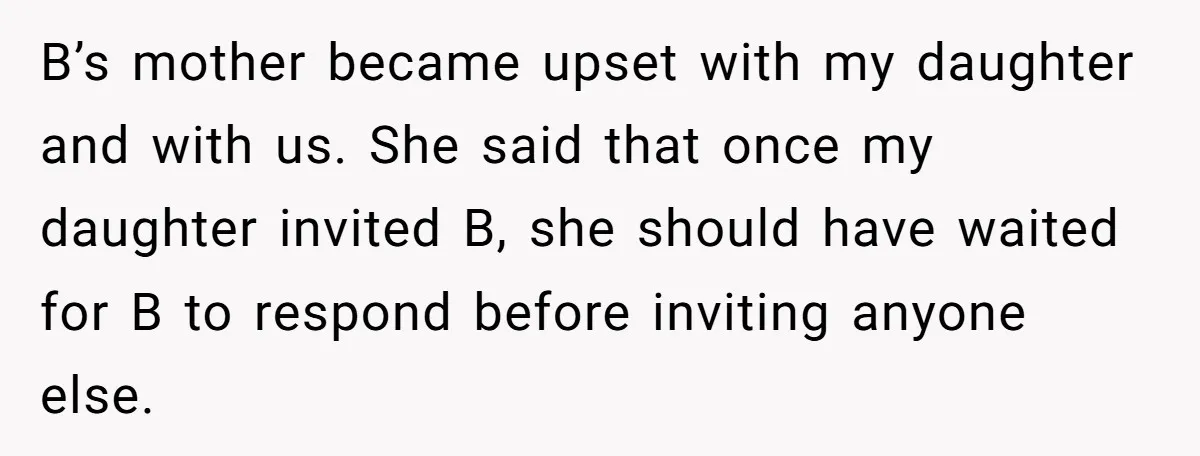 B’s mother became upset with my daughter and with us. She said that once my daughter invited B, she should have waited for B to respond before inviting anyone else.