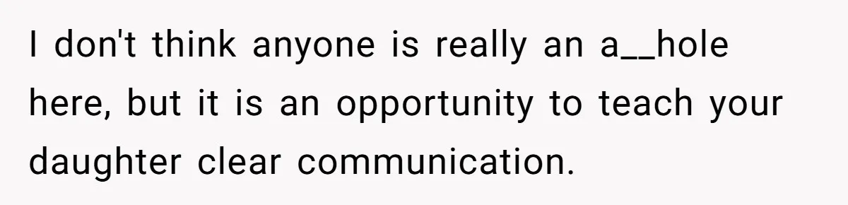 I don't think anyone is really an a__hole here, but it is an opportunity to teach your daughter clear communication.
