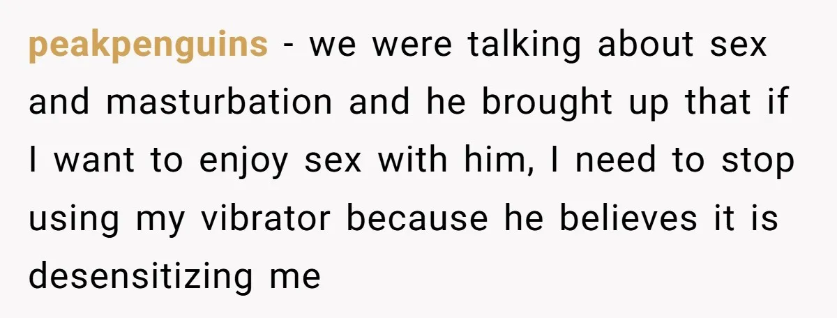 peakpenguins - we were talking about sex and masturbation and he brought up that if I want to enjoy sex with him, I need to stop using my vibrator because...