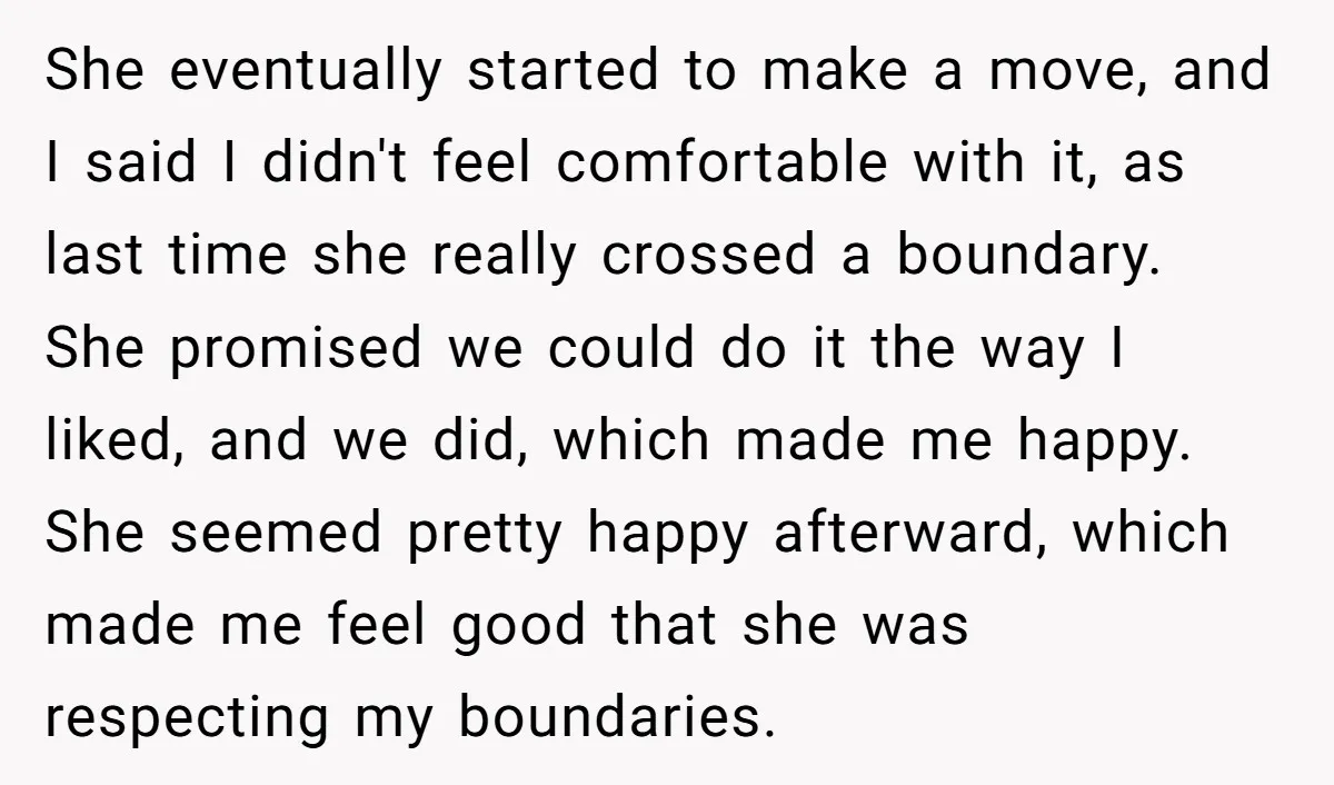 She eventually started to make a move, and I said I didn't feel comfortable with it, as last time she really crossed a boundary. She promised we could do it...