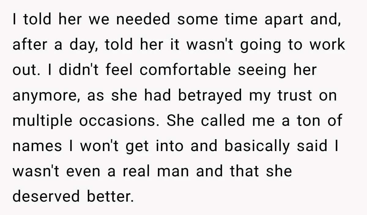 I told her we needed some time apart and, after a day, told her it wasn't going to work out. I didn't feel comfortable seeing her anymore, as she had...