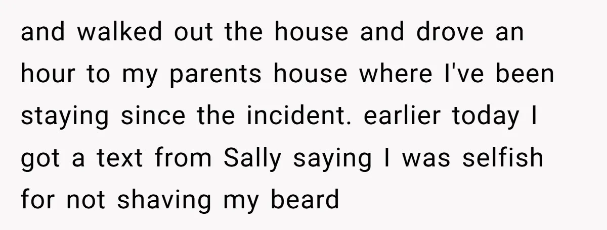 and walked out the house and drove an hour to my parents house where I've been staying since the incident. earlier today I got a text from Sally saying I...