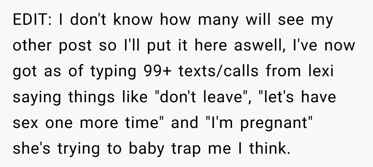 EDIT: I don't know how many will see my other post so I'll put it here aswell, I've now got as of typing 99+ texts/calls from lexi saying things like...