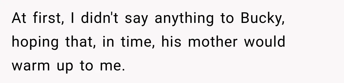 At first, I didn't say anything to Bucky, hoping that, in time, his mother would warm up to me.