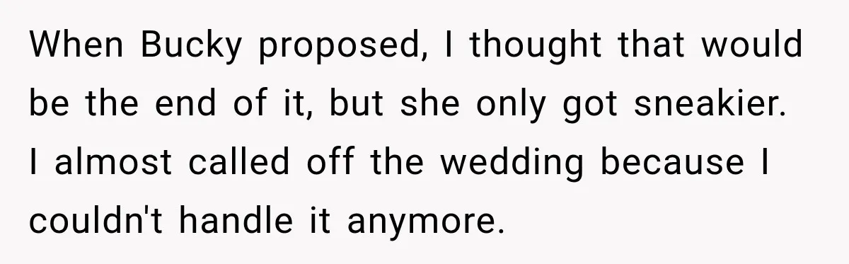 When Bucky proposed, I thought that would be the end of it, but she only got sneakier. I almost called off the wedding because I couldn't handle it anymore.