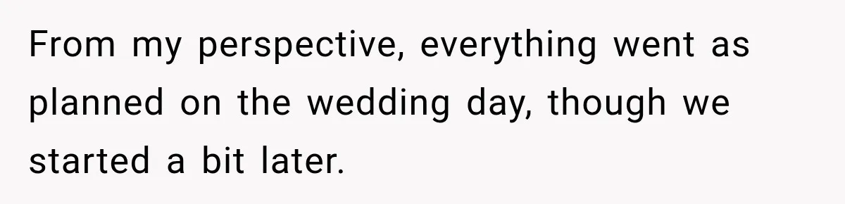 From my perspective, everything went as planned on the wedding day, though we started a bit later.