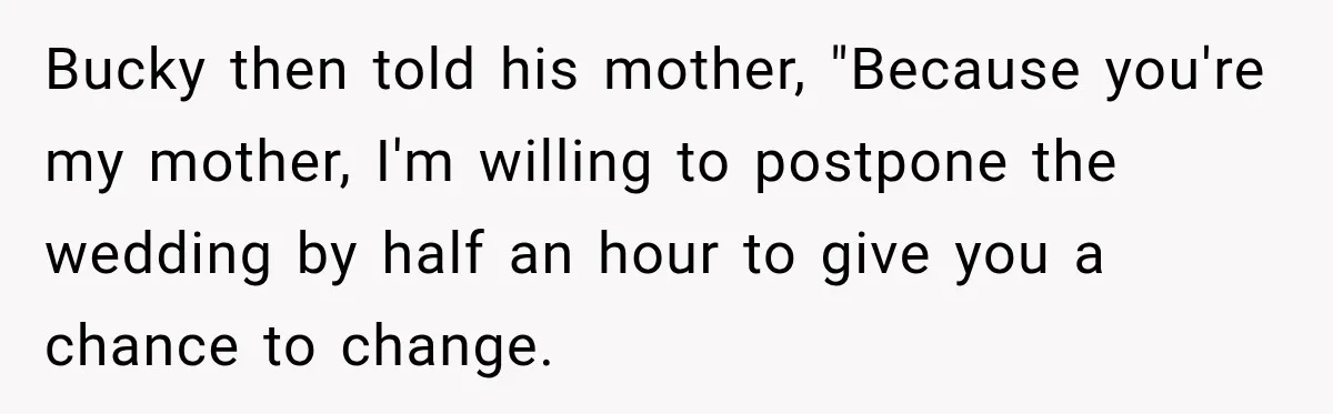 Bucky then told his mother, "Because you're my mother, I'm willing to postpone the wedding by half an hour to give you a chance to change.