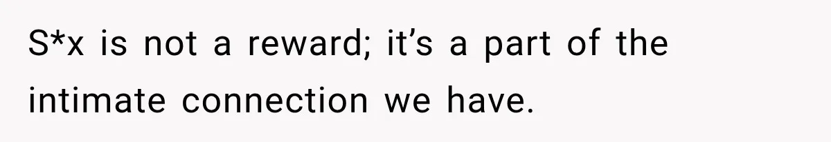 S*x is not a reward; it’s a part of the intimate connection we have.